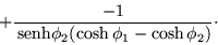 \begin{displaymath}
+\frac{-1}{\,{\mbox{senh}}\phi_2 (\cosh\phi_1 -\cosh\phi_2)} \cdot \end{displaymath}