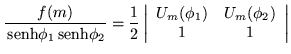 $\displaystyle \frac{f(m)}{\,{\mbox{senh}}\phi_1 \,{\mbox{senh}}\phi_2} =\frac{1...
...t\begin{array}{cc}
U_m (\phi_1) & U_m (\phi_2) \\  1 & 1 \end{array}\right\vert$