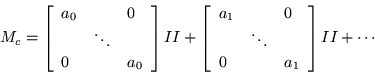 \begin{displaymath}
M_c =\left[\begin{array}{lcl} a_0 & & 0 \\ & \ddots & \\ 0 ...
... 0 \\ & \ddots & \\ 0 & & a_1 \end{array}\right] II+
\cdots
\end{displaymath}