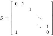 \begin{displaymath}
S = \left[\begin{array}{ccccc}
0 & 1 & & & \\
& & 1 & &...
...& \\
& & & \ddots & 1 \\
1 & & & & 0
\end{array}\right]
\end{displaymath}