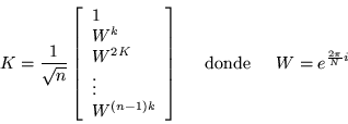 \begin{displaymath}
K=\frac{1}{\sqrt{n}}\left[\begin{array}{l}
1 \\ W^k \\ W^{...
...box{\hspace{.2in}donde\hspace{.2in}} W = e^{\frac{2\pi }{N}i}
\end{displaymath}