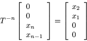 \begin{displaymath}
T^{-n} \left[\begin{array}{l} 0 \\ 0 \\ x_n \\ x_{n-1} \end{...
...\left[\begin{array}{l} x_2 \\ x_1 \\ 0 \\ 0 \end{array}\right]
\end{displaymath}