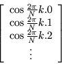 \begin{displaymath}
\left[\begin{array}{c}
\cos\frac{2\pi }{N}k . 0 \\ \cos\fr...
.... 1 \\ \cos\frac{2\pi }{N}k . 2 \\ \vdots
\end{array}\right]
\end{displaymath}