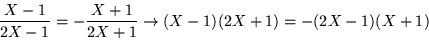 \begin{displaymath}
\frac{X-1}{2X-1} =-\frac{X+1}{2X+1} \rightarrow (X-1)(2X+1) =
-(2X-1)(X+1)
\end{displaymath}