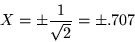 \begin{displaymath}
X=\pm \frac{1}{\sqrt{2}} =\pm .707
\end{displaymath}