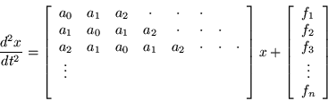 \begin{displaymath}
\frac{d^2 x}{dt^2} =\left[\begin{array}{cccccccc}
a_0 & a...
...}{c} f_1 \\ f_2 \\ f_3 \\ \vdots \\ f_n \\ \end{array}\right]
\end{displaymath}