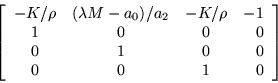 \begin{displaymath}
\left[\begin{array}{cccr}
-K/\rho & (\lambda M-a_0)/a_2 &...
... & 0 \\
0 & 1 & 0 & 0 \\
0 & 0 & 1 & 0 \end{array}\right]
\end{displaymath}
