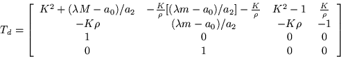 \begin{displaymath}
T_d =\left[\begin{array}{cccc}
K^2+ (\lambda M-a_0)/a_2 & ...
...& -1 \\
1 & 0 & 0 & 0 \\
0 & 1 & 0 & 0 \end{array}\right]
\end{displaymath}