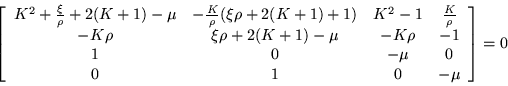 \begin{displaymath}
\left[\begin{array}{cccc}
K^2+\frac{\xi}{\rho}+2(K+1)-\mu...
...
1 & 0 & -\mu & 0 \\
0 & 1 & 0 & -\mu \end{array}\right] =0
\end{displaymath}