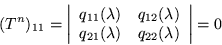 \begin{displaymath}
(T^{n})_{11} = \left\vert\begin{array}{ll}
q_{11}(\lambda...
..._{21}(\lambda ) & q_{22}(\lambda )
\end{array}\right\vert = 0
\end{displaymath}