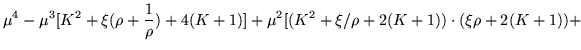 $\displaystyle \mu^4 -\mu^3 [K^2 +\xi(\rho +\frac{1}{\rho}) +4(K+1)]
+\mu^2[(K^2 +\xi / \rho +2(K+1) )\cdot (\xi\rho +2(K+1))+$