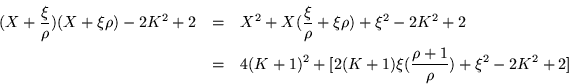 \begin{eqnarray*}
(X+\frac{\xi}{\rho})(X+\xi\rho) -2K^2 +2 & = & X^2 +X(\frac{\...
...4(K+1)^2 + [ 2(K+1)\xi(\frac{\rho +1}{\rho}) +\xi^2 - 2K^2 + 2 ]
\end{eqnarray*}
