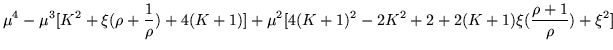 $\displaystyle \mu^4 -\mu^3 [K^2 +\xi(\rho +\frac{1}{\rho}) +4(K+1)]
+\mu^2[4(K+1)^2 -2K^2 +2 +2(K+1)\xi(\frac{\rho +1}{\rho}) +\xi^2]$