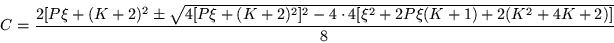 \begin{displaymath}
C=\frac{2[P\xi +(K+2)^2\pm \sqrt{4[P\xi +(K+2)^2]^2 -4\cdot 4[\xi^2 +
2P\xi(K+1) +2(K^2 +4K +2)]}}{8}
\end{displaymath}
