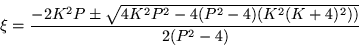 \begin{displaymath}
\xi=\frac{-2K^2 P\pm \sqrt{4K^2 P^2 -4(P^2 -4)(K^2 (K+4)^2))}}
{2(P^2 -4)}
\end{displaymath}