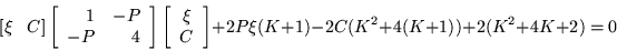 \begin{displaymath}[\xi \;\;\; C]\left[\begin{array}{rr} 1 & -P \\ -P & 4 \end{a...
...d{array}\right] +2P\xi(K+1) -2C(K^2+4(K+1))
+2(K^2+4K+2) = 0
\end{displaymath}