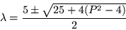 \begin{displaymath}
\lambda =\frac{5\pm \sqrt{25 +4(P^2-4)}}{2}
\end{displaymath}