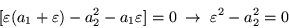 \begin{displaymath}[\varepsilon ( a_1 +\varepsilon ) -a_2^2 -a_1\varepsilon ]= 0 \; \rightarrow \;
\varepsilon ^2 -a_2^2 = 0 \qquad \qquad
\end{displaymath}