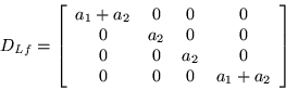 \begin{displaymath}
D_{Lf} =\left[\begin{array}{cccc}
a_1 +a_2 & 0 & 0 & 0 \\ ...
... 0 & 0 & a_2 & 0 \\
0 & 0 & 0 & a_1 +a_2 \end{array}\right]
\end{displaymath}