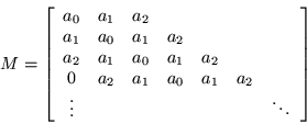 \begin{displaymath}
M=\left[\begin{array}{ccccccc}
a_0 & a_1 & a_2 & & & & \\...
...1 & a_2 & \\
\vdots & & & & & & \ddots
\end{array}\right]
\end{displaymath}