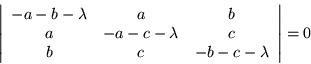 \begin{displaymath}
\left\vert\begin{array}{ccc}
-a-b-\lambda & a & b \\
a ...
...mbda & c \\
b & c & -b-c-\lambda \end{array}\right\vert = 0
\end{displaymath}