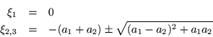 \begin{eqnarray*}
\xi_1 & = & 0 \\
\xi_{2,3} & = & -(a_1+a_2)\pm \sqrt{(a_1-a_2)^2 +a_1 a_2}
\end{eqnarray*}