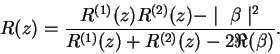 \begin{displaymath}
R(z) = \frac{R^{(1)}(z)R^{(2)}(z) - \mid\ \beta\mid ^2}{R^{(1)}(z) + R^{(2)}(z) - 2\Re(\beta)}.
\end{displaymath}
