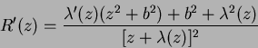 \begin{displaymath}
R'(z) =\frac{\lambda'(z)(z^2 + b^2) + b^2 + \lambda^2(z)}{[z + \lambda(z)]^2}
\end{displaymath}