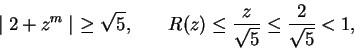 \begin{displaymath}
\mid 2 + z^m\mid\ \geq \sqrt{5}, \hspace{0.3in}R(z) \leq \frac{z}{\sqrt{5}}\leq\frac{2}{\sqrt{5}} < 1,
\end{displaymath}
