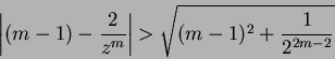 \begin{displaymath}
\left\vert (m-1) - \displaystyle\frac{2}{z^m} \right\vert > \sqrt{(m - 1)^2 + \frac{1}{2^{2m - 2}}}
\end{displaymath}