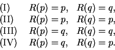 \begin{displaymath}\begin{array}{lll}
\mbox{(I) } & R(p)=p, & R(q)=q, \\
\mbox{...
... & R(q)=q, \\
\mbox{(IV) } & R(p)=q, & R(q)=p. \\
\end{array}\end{displaymath}