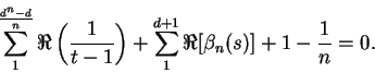 \begin{displaymath}
\sum^{\frac{d^n - d}{n}}_{1}\Re\left(\frac{1}{t - 1}\right) + \sum^{d + 1}_{1}\Re[\beta_n(s)] + 1 - \frac{1}{n} = 0.
\end{displaymath}