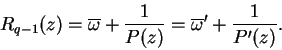 \begin{displaymath}
R_{q-1}(z) = \overline{\omega} + \frac{1}{P(z)} = \overline{\omega}' + \frac{1}{P'(z)}.
\end{displaymath}