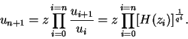 \begin{displaymath}
u_{n+1} = z\prod^{i=n}_{i=0}\frac{u_{i+1}}{u_i} = z\prod^{i=n}_{i=0}[H(z_i)]^{\frac{1}{q^i}}.
\end{displaymath}