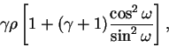 \begin{displaymath}
\gamma\rho \left[ 1 + (\gamma + 1)\frac{\cos^2\omega}{\sin^2\omega}\right],
\end{displaymath}