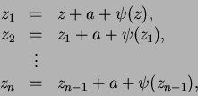 \begin{displaymath}
\begin{array}{rcl}
z_1 & = & z + a + \psi(z), \\
z_2 & = & ...
...\
z_n & = & z_{n-1} + a + \psi(z_{n-1}), \\
\par\end{array}
\end{displaymath}