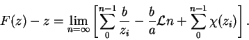 \begin{displaymath}
F(z) - z = \lim_{n=\infty}\left[ \sum_0^{n-1}\frac{b}{z_i} - \frac{b}{a}{\cal L}n + \sum_0^{n-1}\chi(z_i) \right].
\end{displaymath}