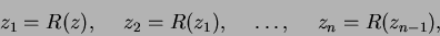 \begin{displaymath}
z_1 = R(z), \hspace{0.2in} z_2 = R(z_1), \hspace{0.2in} \dots, \hspace{0.2in} z_n = R(z_{n-1}),
\end{displaymath}