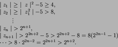 \begin{displaymath}
\begin{array}{l}
\mid z_1\mid\ \geq\ \mid\ z\mid ^2 - 5 \geq...
...cdots > 8\cdot 2^{2n - 2} = 2^{2n + 1} > 2^{n + 2}.
\end{array}\end{displaymath}