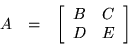 \begin{displaymath}\begin{array}{ccc}
A & = & \left[ \begin{array}{cc} B & C \\ D & E \end{array} \right]
\end{array}\end{displaymath}