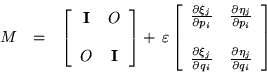 \begin{eqnarray*}
M & = & \left[ \begin{array}{cc}
{\bf I} & O \\ & \\ O & {\b...
... &
\frac{\partial \eta_j}{\partial q_i}
\end{array} \right]
\end{eqnarray*}