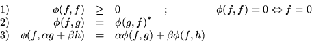 \begin{displaymath}\begin{array}{crclc}
1) & \phi(f,f) & \ge & 0 \qquad \qquad ...
... + \beta h) & = & \alpha\phi(f,g)+\beta\phi(f,h) &
\end{array}\end{displaymath}