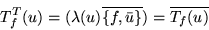 \begin{displaymath}T_f^T(u)=(\lambda(u)\overline{\left\{f,\bar{u}\right\}})=\overline{T_f(u)}\end{displaymath}