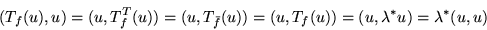 \begin{displaymath}
(T_f(u),u) = (u,T_f^T(u))
= (u,T_{\bar{f}}(u))
= (u,T_f(u))
= (u,\lambda^*u)
= \lambda^* (u,u)
\end{displaymath}