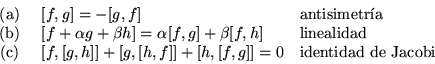 \begin{displaymath}
\begin{array}{cll}
\mbox{ (a) }& [f,g] = -[g,f] &\mbox{ant...
...,[h,f]]+[h,[f,g]] = 0 & \mbox{identidad de Jacobi}
\end{array}\end{displaymath}