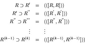 \begin{eqnarray*}
R\supset R^\prime & = & (([R,R]))\\
R^\prime \supset R^{''}...
... \\
R^{(k-1)}\supset R^{(k)} & = & (([R^{(k-1)},R^{(k-1)}]))
\end{eqnarray*}