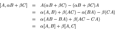 \begin{eqnarray*}
\mbox{$[A,\alpha B+\beta C] $} & = & A(\alpha B+\beta C)-(\al...
...+\beta (AC - CA)\\
& = & \mbox{$\alpha [A,B] + \beta [A,C] $}
\end{eqnarray*}
