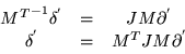 \begin{displaymath}\begin{array}{ccc}
{M^T}^{-1}\delta^{'} & = & J M \partial^{'} \\
\delta^{'} & = & M^T J M \partial^{'}
\end{array}\end{displaymath}