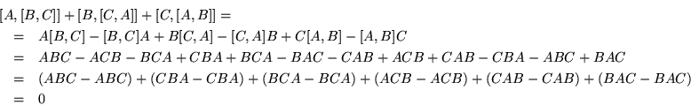\begin{eqnarray*}
\lefteqn{ [A,[B,C]]+[B,[C,A]]+[C,[A,B]] = }\\
& = &A[B,C]-[B...
...ABC)+(CBA-CBA)+(BCA-BCA)+(ACB-ACB)+(CAB-CAB)+(BAC-BAC)\\
& = &0
\end{eqnarray*}