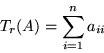 \begin{displaymath}T_r(A) = \sum_{i=1}^n a_{ii}\end{displaymath}